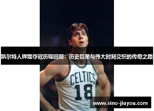 凯尔特人辉煌夺冠历程回顾:历史巨星与伟大时刻交织的传奇之路 凯尔特人辉煌夺冠历程回顾:历史巨星与伟大时刻交织的传奇之路