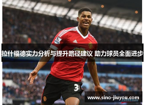 拉什福德实力分析与提升路径建议 助力球员全面进步 拉什福德实力分析与提升路径建议 助力球员全面进步