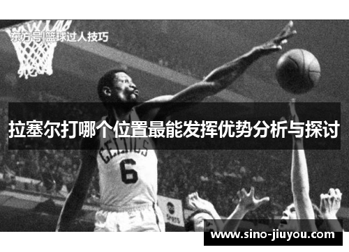 拉塞尔打哪个位置最能发挥优势分析与探讨 拉塞尔打哪个位置最能发挥优势分析与探讨