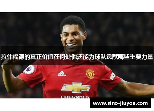 拉什福德的真正价值在何处他还能为球队贡献哪些重要力量 拉什福德的真正价值在何处他还能为球队贡献哪些重要力量