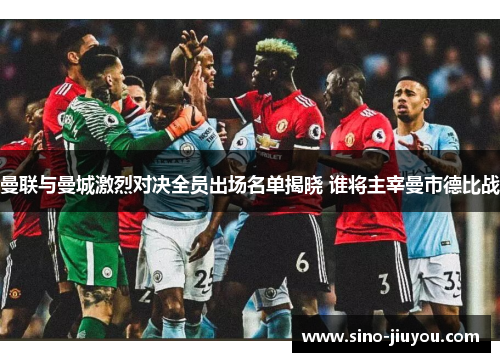曼联与曼城激烈对决全员出场名单揭晓 谁将主宰曼市德比战 曼联与曼城激烈对决全员出场名单揭晓 谁将主宰曼市德比战