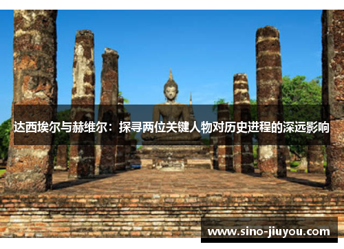达西埃尔与赫维尔:探寻两位关键人物对历史进程的深远影响 达西埃尔与赫维尔:探寻两位关键人物对历史进程的深远影响