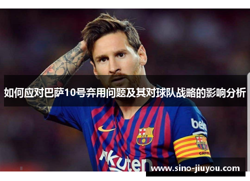 如何应对巴萨10号弃用问题及其对球队战略的影响分析 如何应对巴萨10号弃用问题及其对球队战略的影响分析