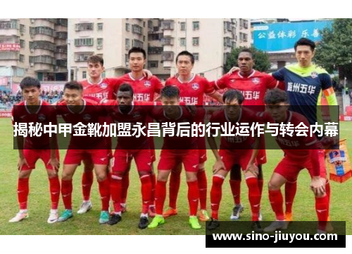 揭秘中甲金靴加盟永昌背后的行业运作与转会内幕 揭秘中甲金靴加盟永昌背后的行业运作与转会内幕