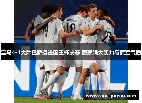 皇马4-1大胜巴萨挺进国王杯决赛 展现强大实力与冠军气质