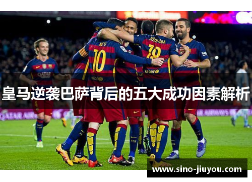 皇马逆袭巴萨背后的五大成功因素解析
