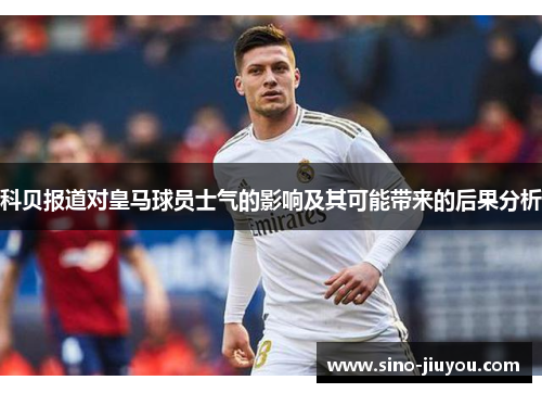 科贝报道对皇马球员士气的影响及其可能带来的后果分析 科贝报道对皇马球员士气的影响及其可能带来的后果分析