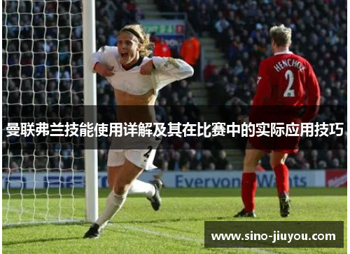 曼联弗兰技能使用详解及其在比赛中的实际应用技巧