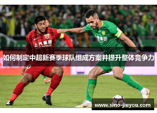 如何制定中超新赛季球队组成方案并提升整体竞争力 如何制定中超新赛季球队组成方案并提升整体竞争力