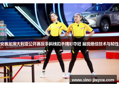 安赛龙澳大利亚公开赛反手斜线扣杀精彩夺冠 展现绝佳技术与韧性 安赛龙澳大利亚公开赛反手斜线扣杀精彩夺冠 展现绝佳技术与韧性