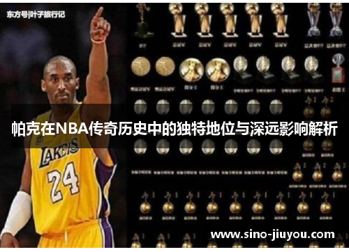 帕克在NBA传奇历史中的独特地位与深远影响解析 帕克在NBA传奇历史中的独特地位与深远影响解析