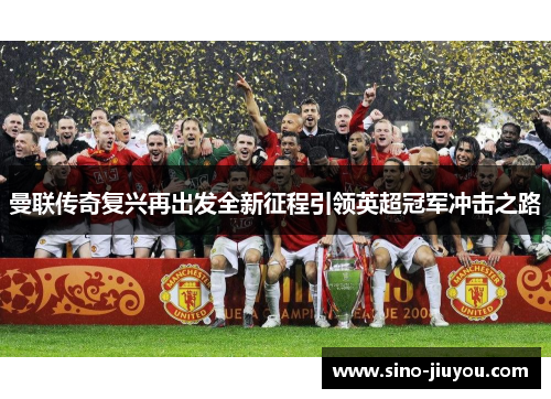 曼联传奇复兴再出发全新征程引领英超冠军冲击之路