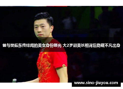 曾与樊振东传绯闻的美女身份曝光 大2岁甜美长相背后隐藏不凡出身