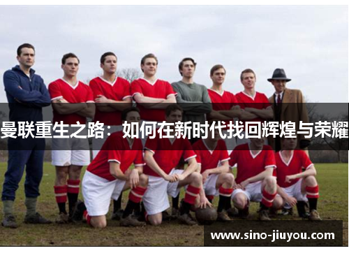 曼联重生之路：如何在新时代找回辉煌与荣耀