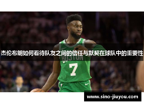 杰伦布朗如何看待队友之间的信任与默契在球队中的重要性
