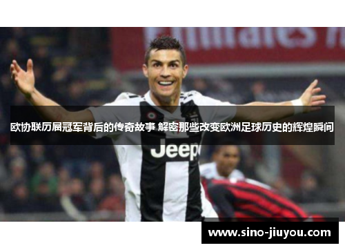 欧协联历届冠军背后的传奇故事 解密那些改变欧洲足球历史的辉煌瞬间