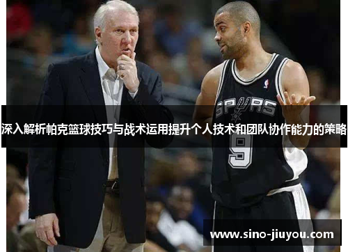 深入解析帕克篮球技巧与战术运用提升个人技术和团队协作能力的策略