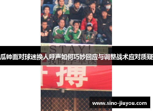 瓜帅面对球迷换人呼声如何巧妙回应与调整战术应对质疑