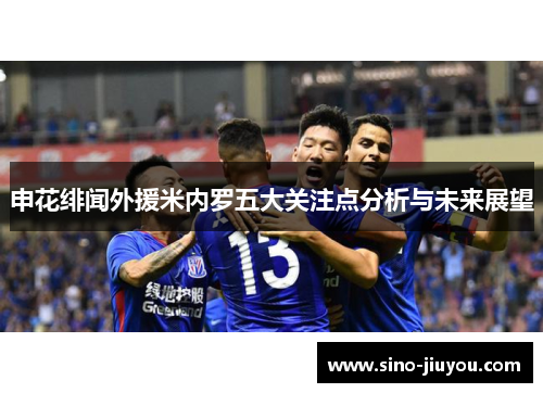 申花绯闻外援米内罗五大关注点分析与未来展望