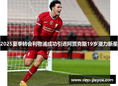 2025夏季转会利物浦成功引进阿贾克斯19岁潜力新星