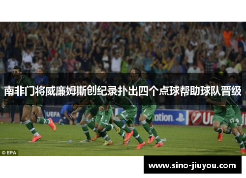 南非门将威廉姆斯创纪录扑出四个点球帮助球队晋级