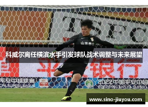 科威尔离任横滨水手引发球队战术调整与未来展望