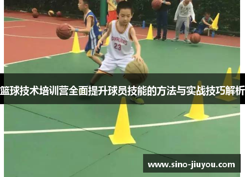 篮球技术培训营全面提升球员技能的方法与实战技巧解析