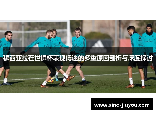 穆西亚拉在世俱杯表现低迷的多重原因剖析与深度探讨