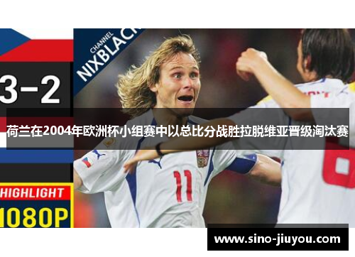 荷兰在2004年欧洲杯小组赛中以总比分战胜拉脱维亚晋级淘汰赛 荷兰在2004年欧洲杯小组赛中以总比分战胜拉脱维亚晋级淘汰赛