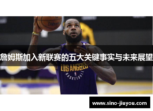 詹姆斯加入新联赛的五大关键事实与未来展望 詹姆斯加入新联赛的五大关键事实与未来展望