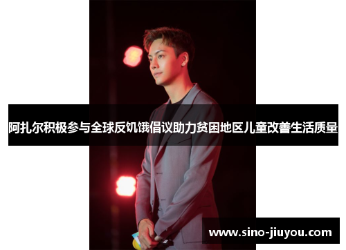 阿扎尔积极参与全球反饥饿倡议助力贫困地区儿童改善生活质量 阿扎尔积极参与全球反饥饿倡议助力贫困地区儿童改善生活质量