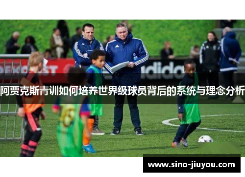 阿贾克斯青训如何培养世界级球员背后的系统与理念分析